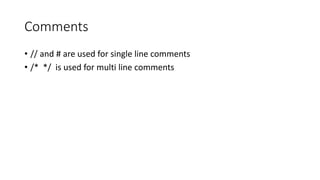 Comments
• // and # are used for single line comments
• /* */ is used for multi line comments