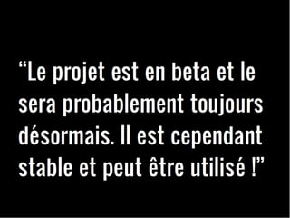 Le projet est en beta et le sera probablement toujours désormais. Il est cependant stable et peut être utilisé ! 