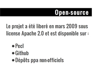 Open-source Le projet a été liberé en mars 2009 sous license Apache 2.0 et est disponible sur : Pecl Github Dépôts ppa non-officiels 