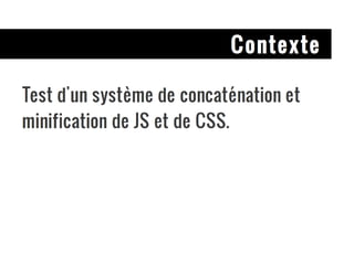 Contexte Test d'un système de concaténation et minification de JS et de CSS. 