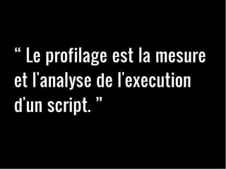 Le profilage est la mesure et l'analyse de l'execution d'un script. 