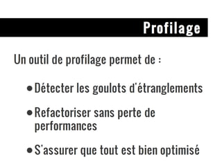 Profilage Un outil de profilage permet de : Détecter les goulots d'étranglements Refactoriser sans perte de performances S'assurer que tout est bien optimisé 