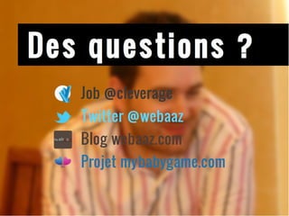 Des questions ? Job @cleverage Twitter @webaaz Blog webaaz.com Projet mybabygame.com 