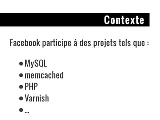 Contexte Facebook participe à des projets tels que : MySQL memcached PHP Varnish ... 