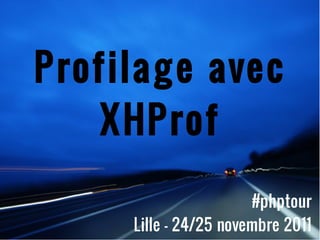 Profilage avec XHProf #phptourLille - 24/25 novembre 2011 
