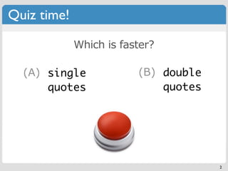 Quiz time!

             Which is faster?

  (A) echo
      single             (B) print
                             double
      quotes                 quotes




                                      2
 
