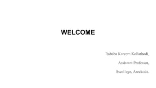 WELCOME
Rababa Kareem Kollathodi,
Assistant Professor,
Sscollege, Areekode.