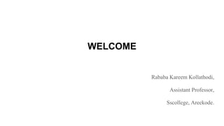 WELCOME
Rababa Kareem Kollathodi,
Assistant Professor,
Sscollege, Areekode.
 