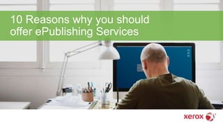 10 Reasons why you should
offer ePublishing Services
 