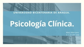 UNIVERSIDAD BICENTENARIA DE ARAGUA.
Psicología Clínica.
Mary Marcano.
C.I: 27.497.344
 