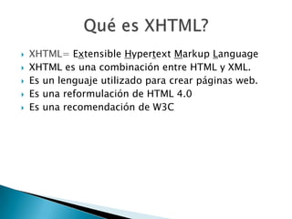 XHTML= Extensible Hypertext Markup Language


    XHTML es una combinación entre HTML y XML.


    Es un lenguaje utiliz...