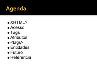 XHTML?
Acesso
Tags
Atributos
<tags>
Entidades
Futuro
Referência
 