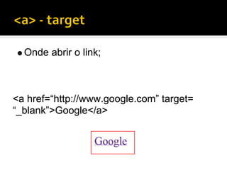 Onde abrir o link;



<a href=“http://www.google.com” target=
“_blank”>Google</a>
 