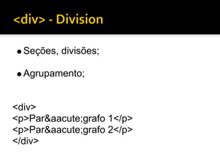 Seções, divisões;

  Agrupamento;


<div>
<p>Par&aacute;grafo 1</p>
<p>Par&aacute;grafo 2</p>
</div>
 