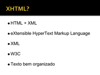 HTML + XML

eXtensible HyperText Markup Language

XML

W3C

Texto bem organizado
 