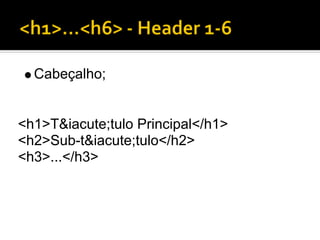 Cabeçalho;


<h1>T&iacute;tulo Principal</h1>
<h2>Sub-t&iacute;tulo</h2>
<h3>...</h3>
 