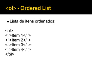 Lista de itens ordenados;

<ol>
<li>Item 1</li>
<li>Item 2</li>
<li>Item 3</li>
<li>Item 4</li>
</ol>
 