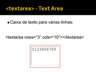 Caixa de texto para várias linhas;


<textarea rows=“3” cols=“10”></textarea>
 