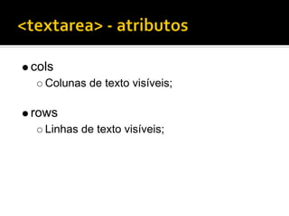 cols
  Colunas de texto visíveis;

rows
  Linhas de texto visíveis;
 
