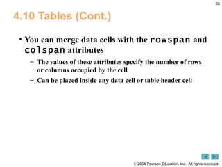 4.10 Tables (Cont.) You can merge data cells with the  rowspan  and  colspan  attributes The values of these attributes specify the number of rows or columns occupied by the cell Can be placed inside any data cell or table header cell 