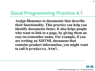 Good Programming Practice 4.1 Assign filenames to documents that describe their functionality. This practice can help you identify documents faster. It also helps people who want to link to a page, by giving them an easy-to-remember name. For example, if you are writing an XHTML document that contains product information, you might want to call it  products.html . 