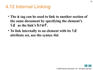 4.12 Internal Linking The  a  tag can be used to link to another section of the same document by specifying the element’s  id  as the link’s  href . To link internally to an element with its  id  attribute set, use the syntax  #id . 