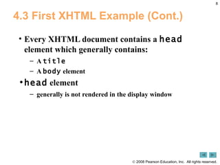 4.3 First XHTML Example (Cont.) Every XHTML document contains a  head  element which generally contains: A  title A  body  element head  element  generally is not rendered in the display window 