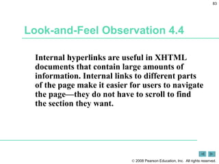 Look-and-Feel Observation 4.4 Internal hyperlinks are useful in XHTML documents that contain large amounts of information. Internal links to different parts of the page make it easier for users to navigate the page—they do not have to scroll to find the section they want. 