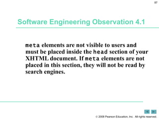 Software Engineering Observation 4.1 meta  elements are not visible to users and must be placed inside the  head  section of your XHTML document. If  meta  elements are not placed in this section, they will not be read by search engines. 