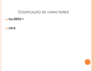 CODIFICAÇÃO DE CARACTERES
 Iso-8859-1
 Utf-8
 