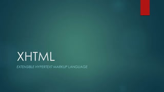 XHTML 
EXTENSIBLE HYPERTEXT MARKUP LANGUAGE 
 