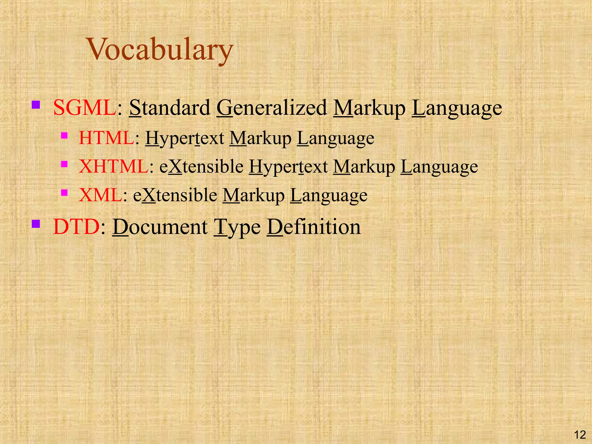 12
Vocabulary
 SGML: Standard Generalized Markup Language
 HTML: Hypertext Markup Language
 XHTML: eXtensible Hypertext Markup Language
 XML: eXtensible Markup Language
 DTD: Document Type Definition
 