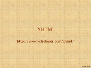 Jan 24, 2016
XHTML
http://www.w3schools.com/xhtml/
 