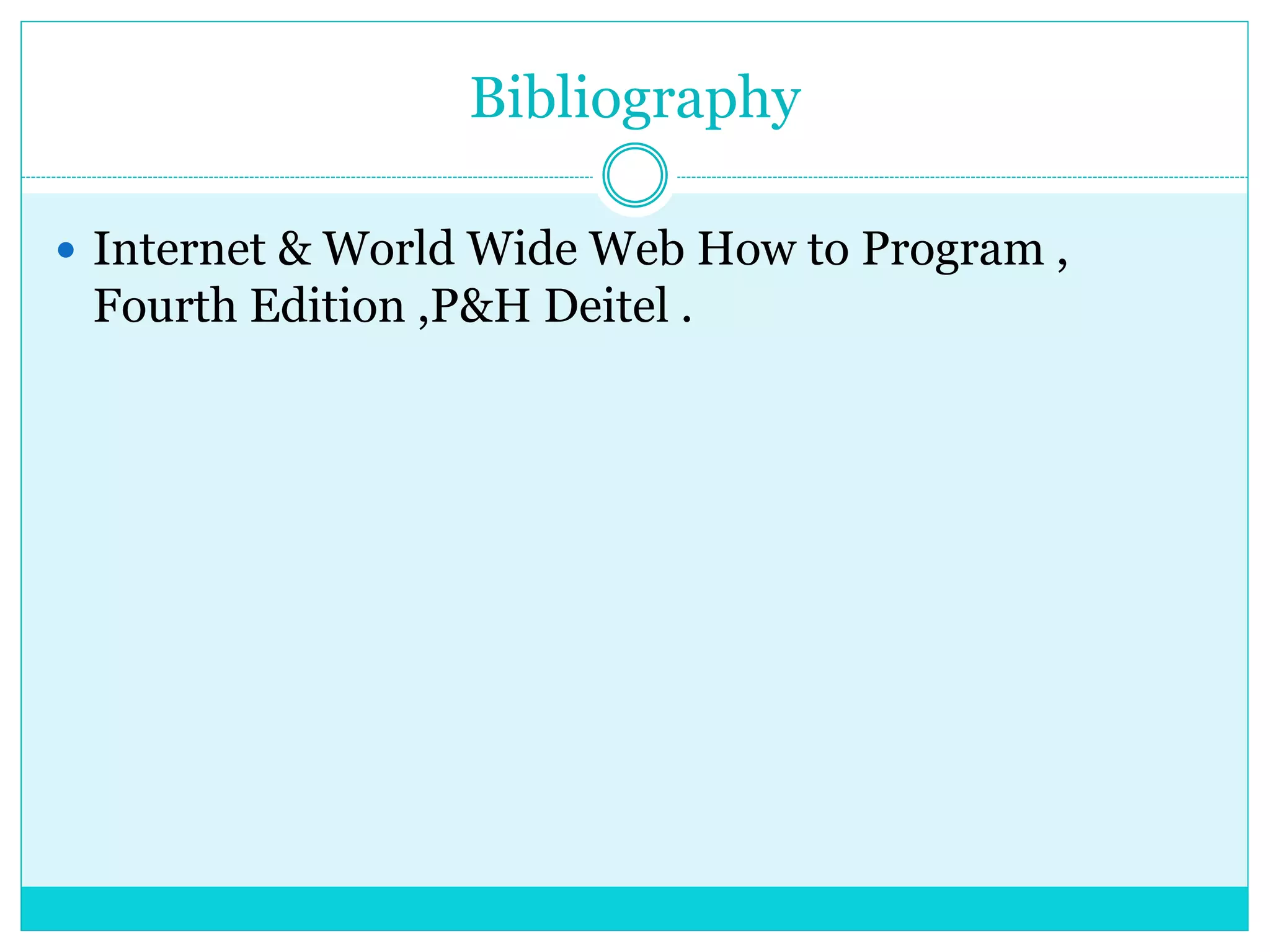 Bibliography
 Internet & World Wide Web How to Program ,
Fourth Edition ,P&H Deitel .
 