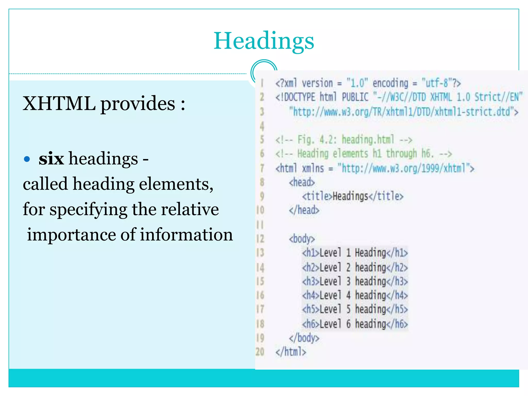 Headings
XHTML provides :
 six headings -
called heading elements,
for specifying the relative
importance of information
 