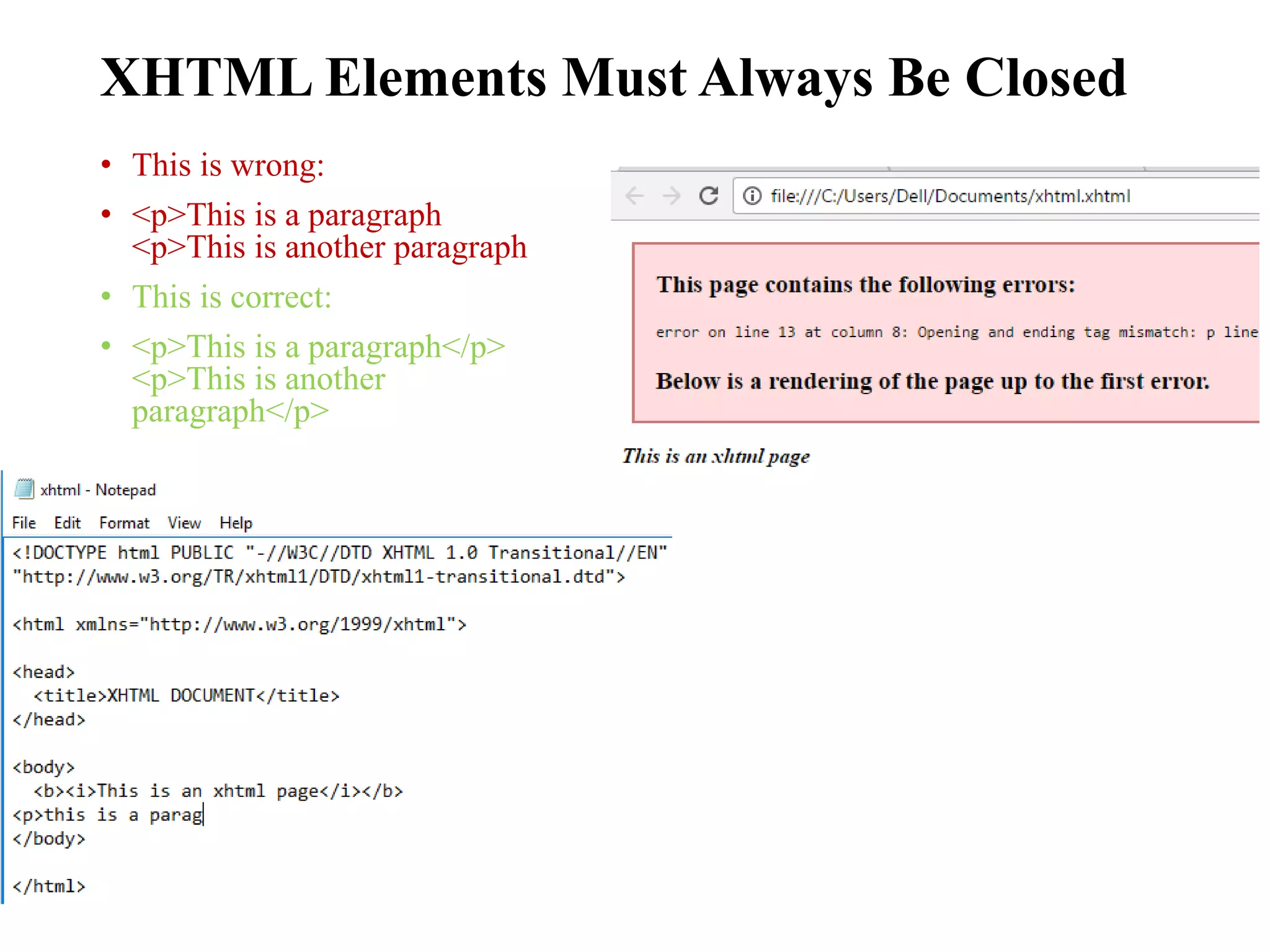 XHTML Elements Must Always Be Closed
• This is wrong:
• <p>This is a paragraph
<p>This is another paragraph
• This is correct:
• <p>This is a paragraph</p>
<p>This is another
paragraph</p>
 
