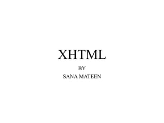 XHTML
BY
SANA MATEEN
 