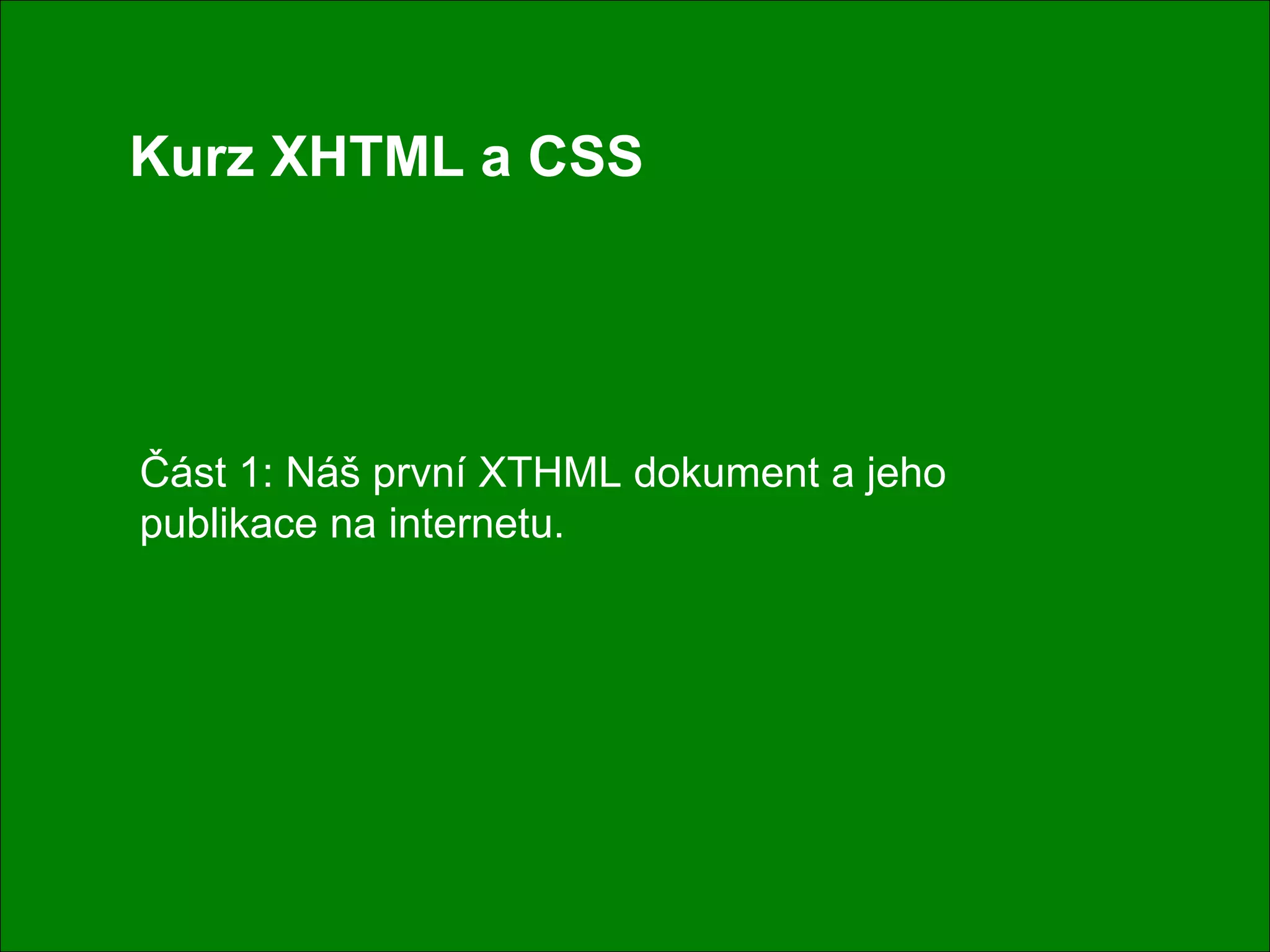 Kurz XHTML a CSS Část 1: Náš první XTHML dokument a jeho publikace na internetu. 