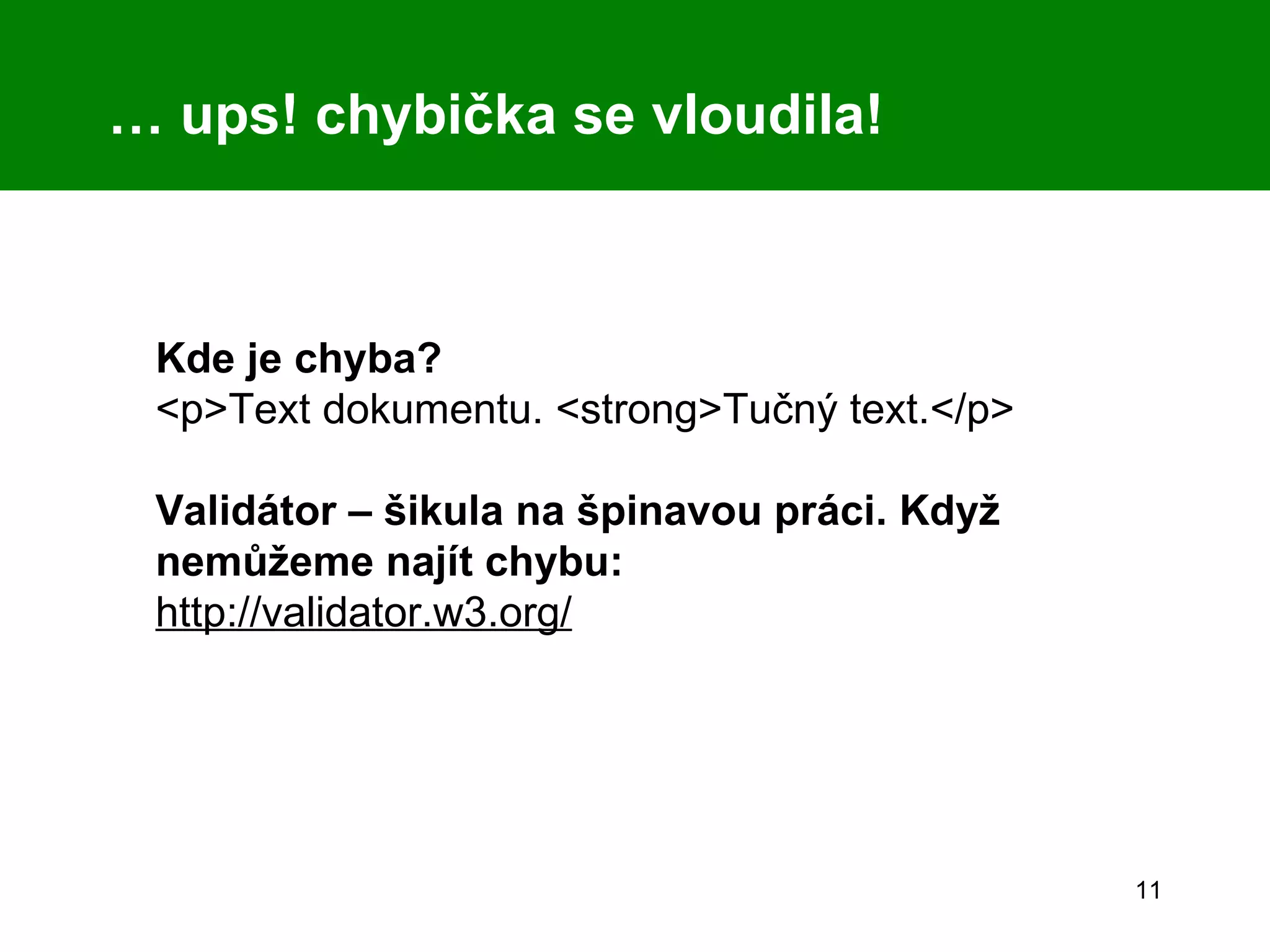 …  ups! chybička se vloudila! Kde je chyba? <p>Text dokumentu. <strong>Tučný text.</p> Validátor – šikula na špinavou práci. Když nemůžeme najít chybu: http://validator.w3.org/ 