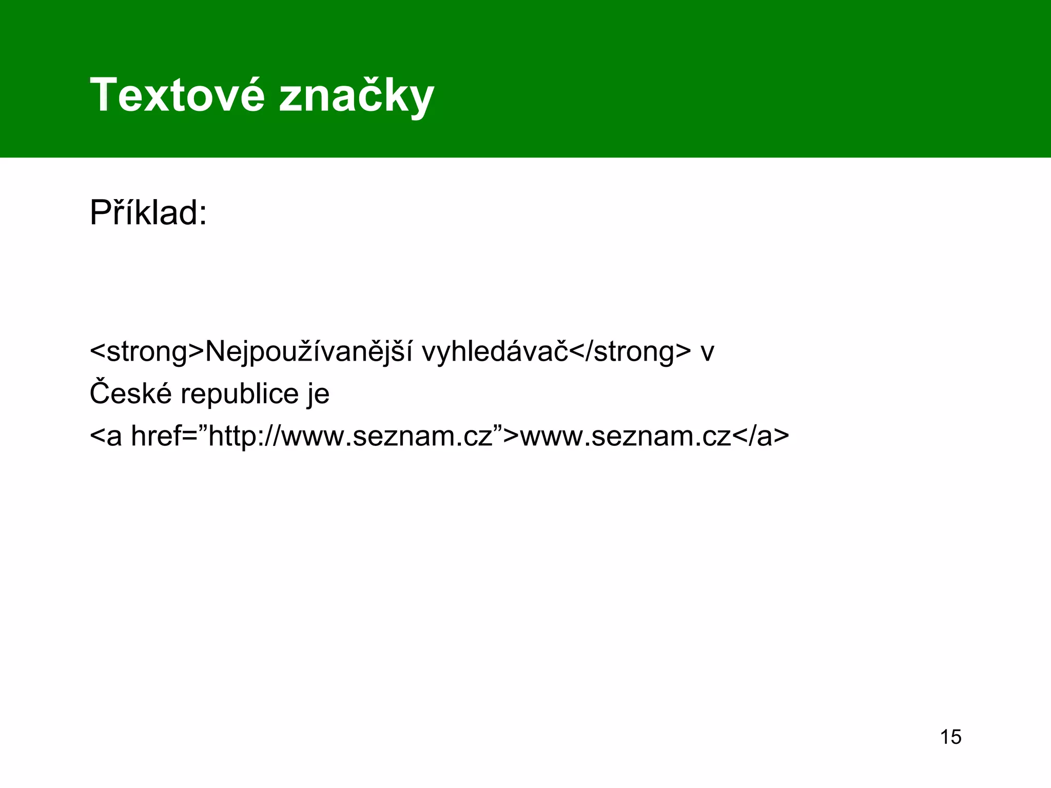 Textové značky Příklad: <strong>Nejpoužívanější vyhledávač</strong> v České republice je <a href=”http://www.seznam.cz”>www.seznam.cz</a> 