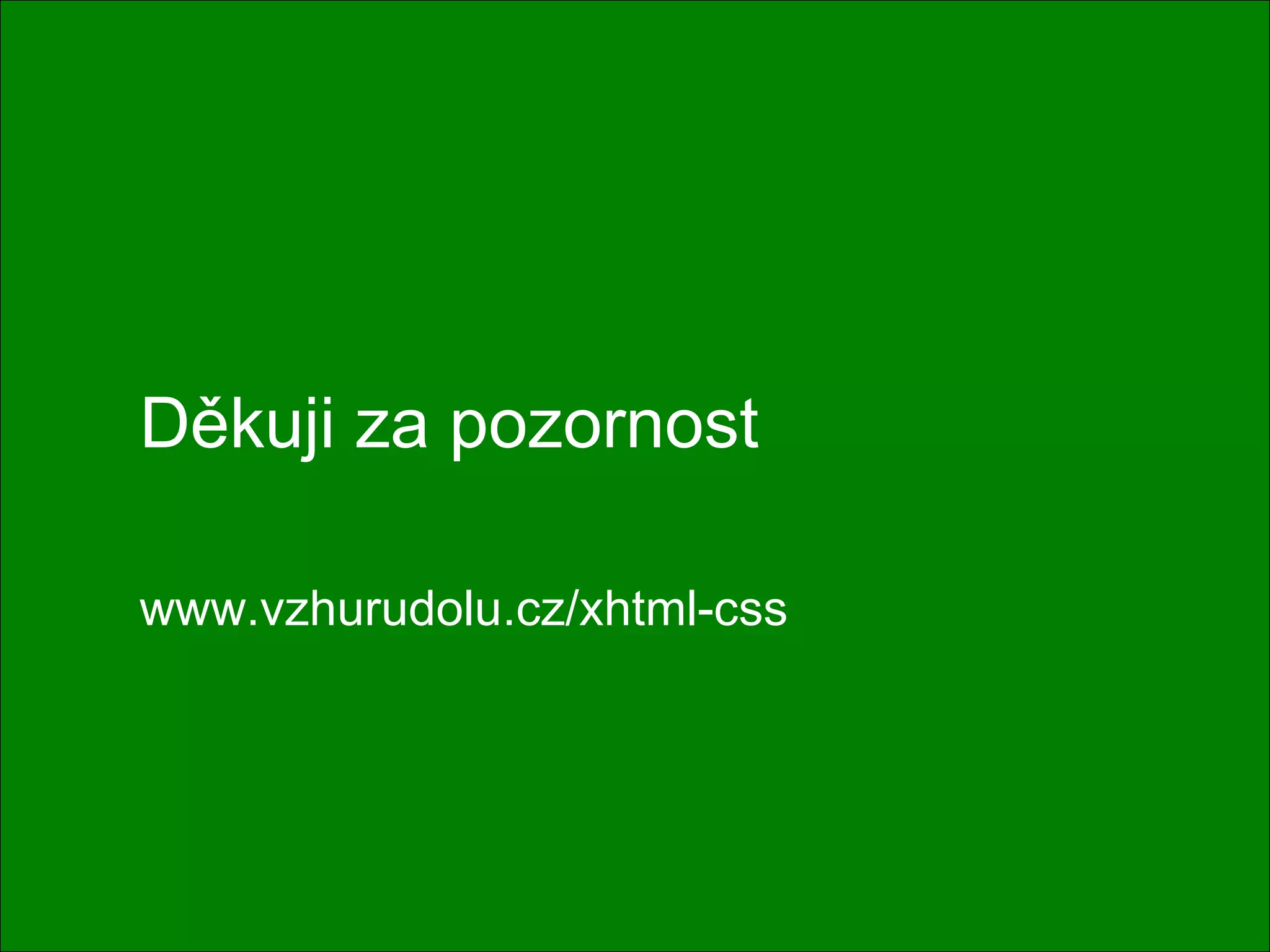 Děkuji za pozornost www.vzhurudolu.cz/xhtml-css 