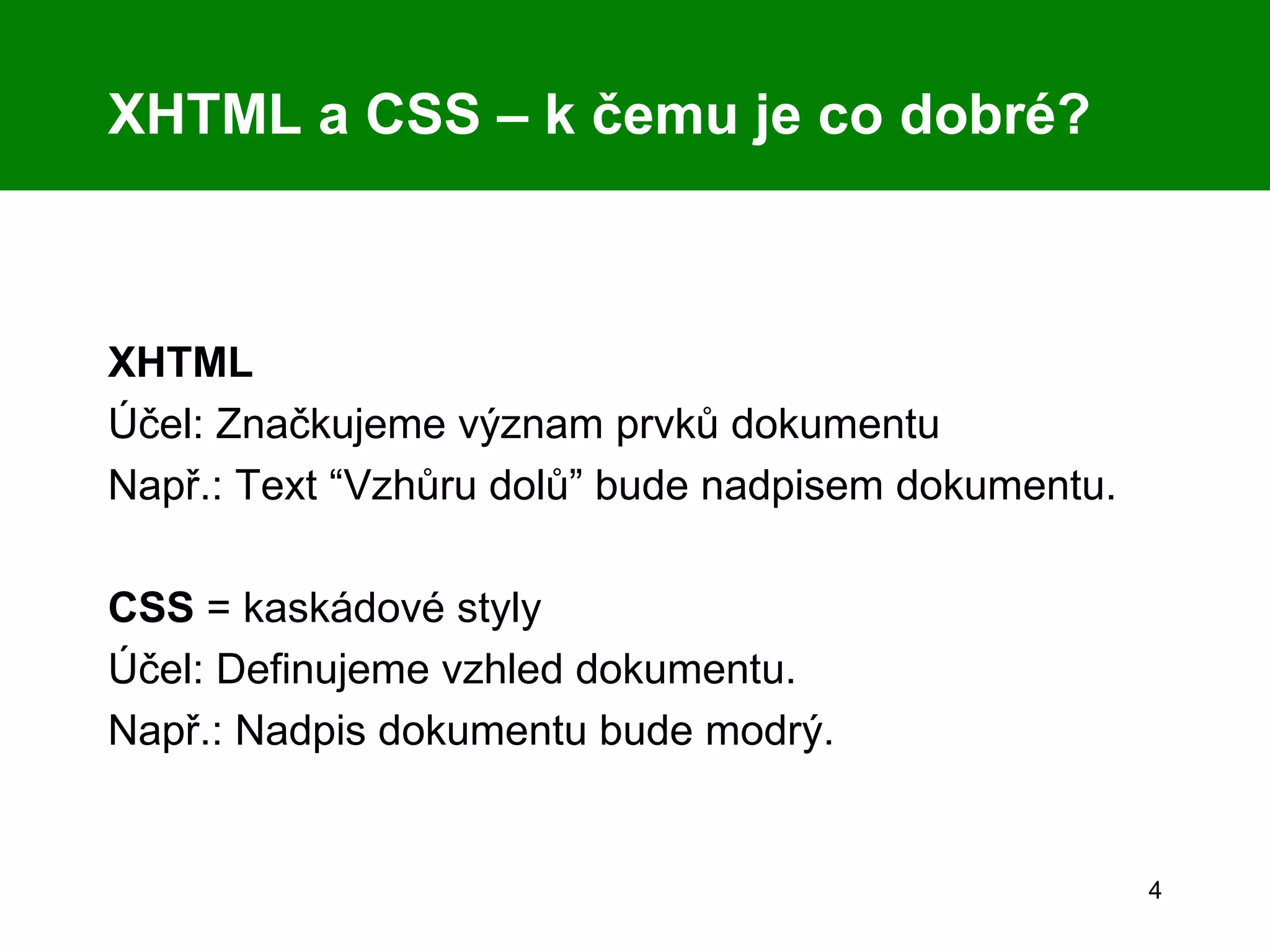 XHTML a CSS – k čemu je co dobré? XHTML  Účel: Značkujeme význam prvků dokumentu Např.: Text “Vzhůru dolů” bude nadpisem dokumentu. CSS  = kaskádové styly Účel: Definujeme vzhled dokumentu. Např.: Nadpis dokumentu bude modrý. 
