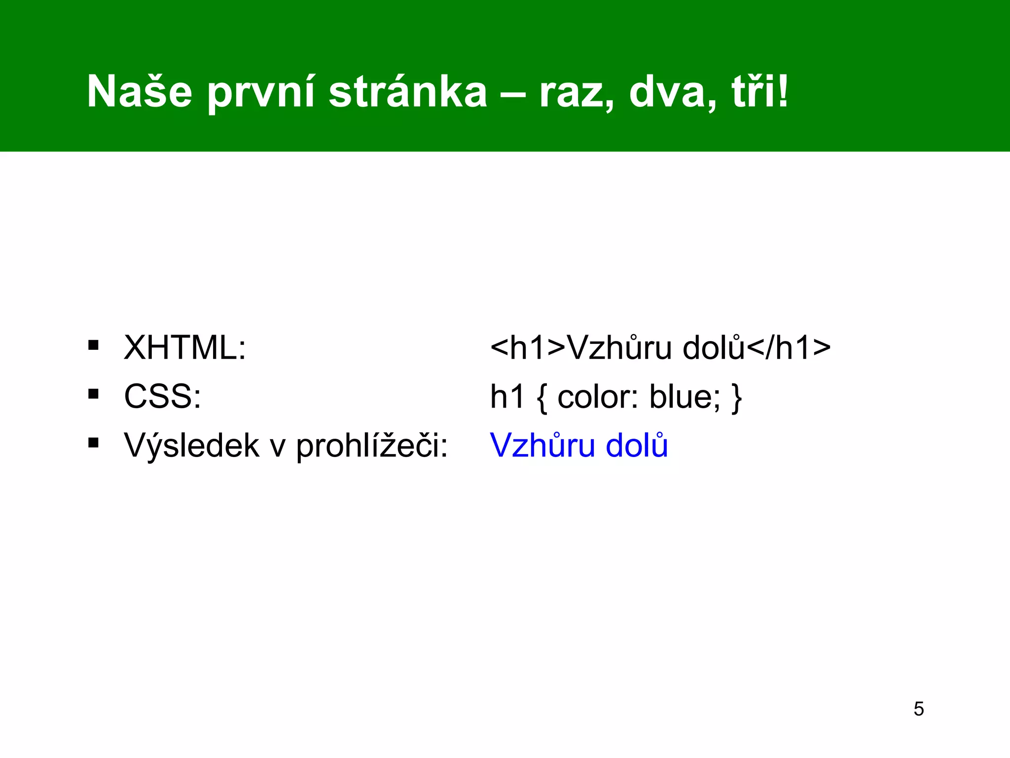 Naše první stránka – raz, dva, tři! XHTML:  <h1>Vzhůru dolů</h1> CSS:  h1 { color: blue; } Výsledek v prohlížeči:  Vzhůru dolů 
