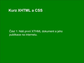 Kurz XHTML a CSS Část 1: Náš první XTHML dokument a jeho publikace na internetu. 