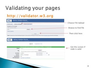 http://validator.w3.org Browse to find file Then click here Choose File Upload Get this screen if code is valid 