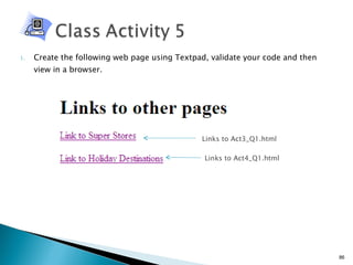 Create the following web page using Textpad, validate your code and then view in a browser. Links to Act3_Q1.html Links to Act4_Q1.html 
