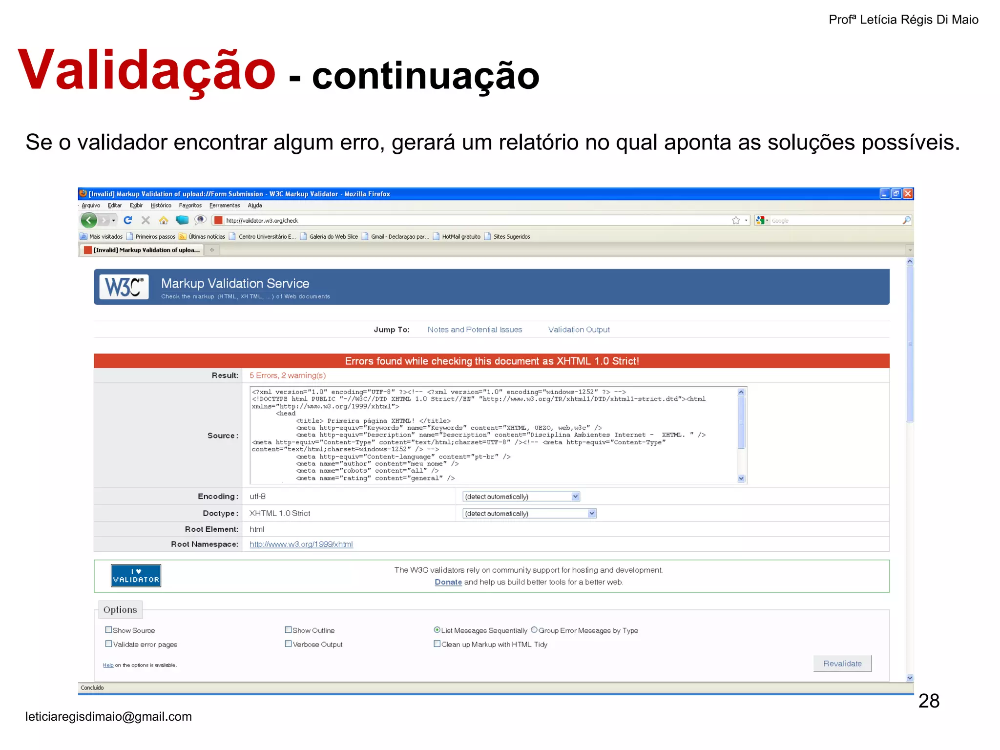 Se o validador encontrar algum erro, gerará um relatório no qual aponta as soluções possíveis.  Validação  - continuação Profª Letícia Régis Di Maio  [email_address] 
