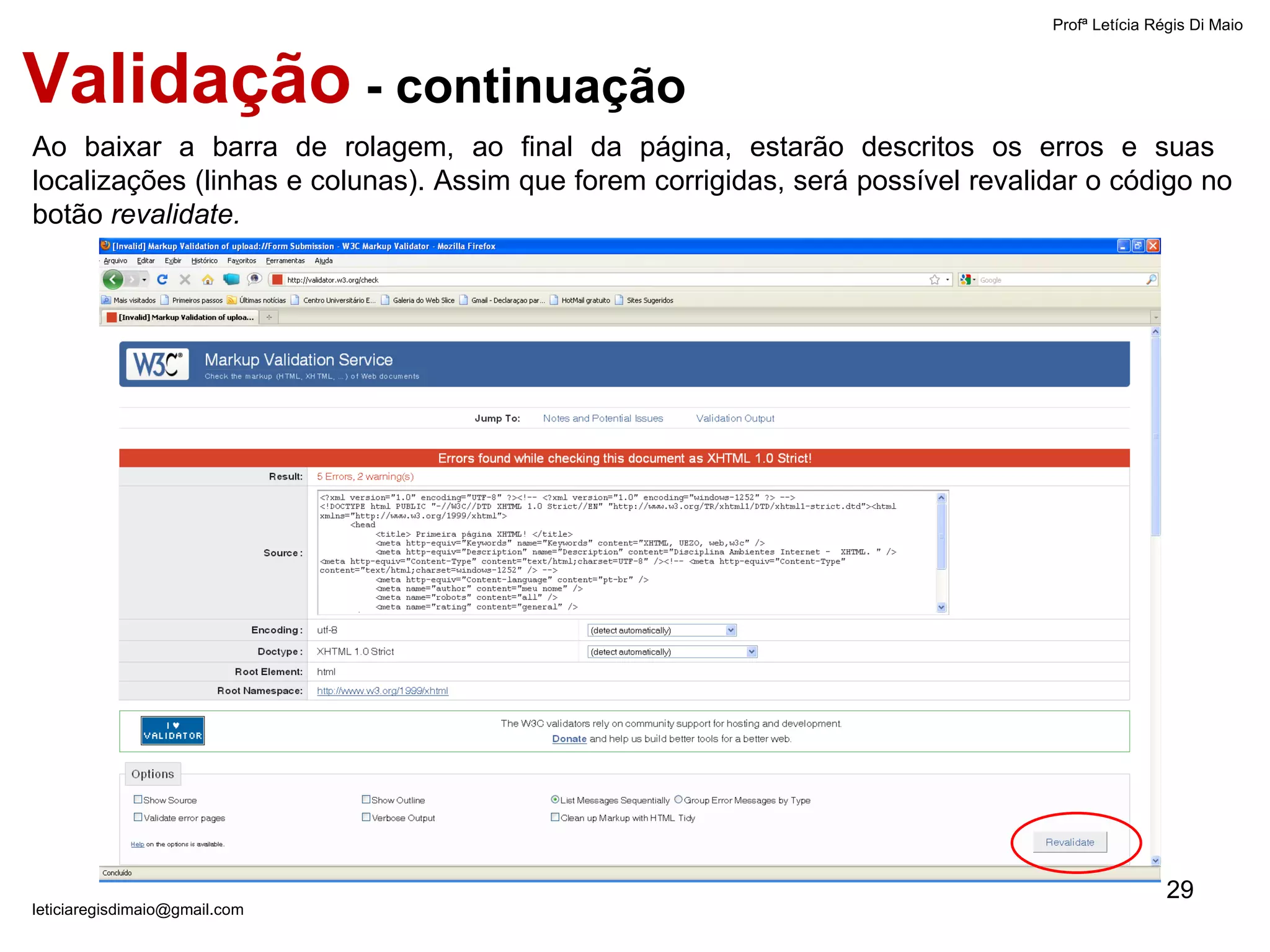 Ao baixar a barra de rolagem, ao final da página, estarão descritos os erros e suas  localizações (linhas e colunas). Assim que forem corrigidas, será possível revalidar o código no botão  revalidate.   Validação  - continuação Profª Letícia Régis Di Maio  [email_address] 
