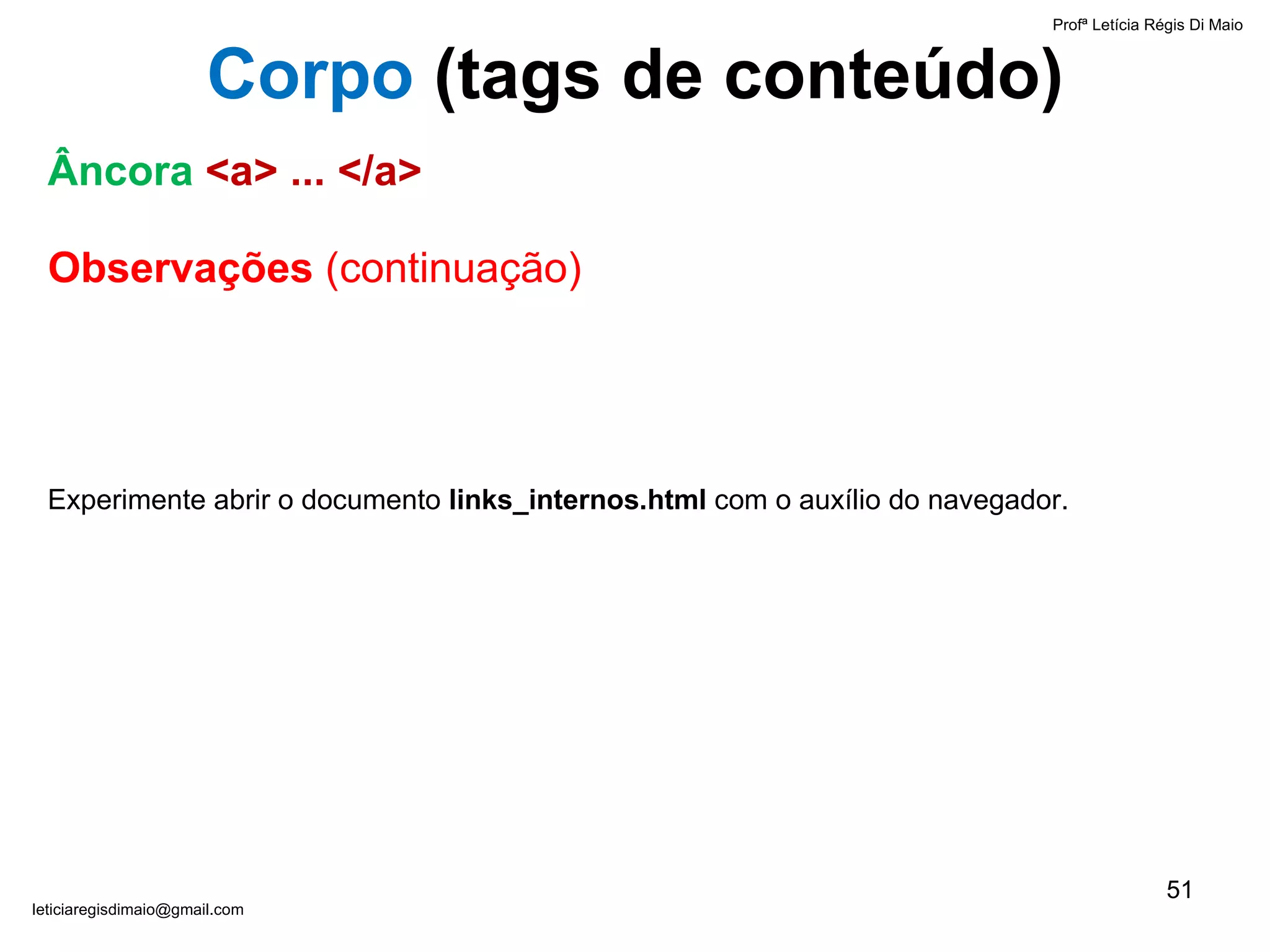 Observações  (continuação) Experimente abrir o documento  links_internos.html  com o auxílio do navegador. Profª Letícia Régis Di Maio  [email_address] Âncora   <a> ... </a> Corpo  ( tags de conteúdo) 