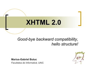XHTML 2.0

     Good-bye backward compatibility,
                     hello structure!


Marius-Gabriel Butuc
Facultatea de Informatică, UAIC